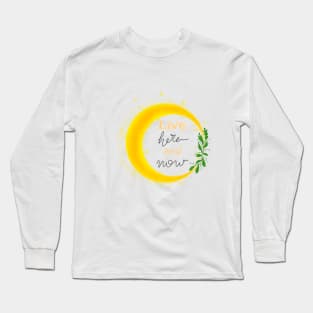 Live here and now Long Sleeve T-Shirt